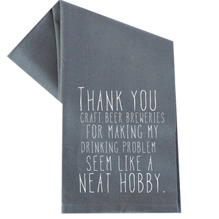 Gray tea towel with white lettering: Thank you craft beer breweries for making my drinking problem seem like a neat hobby